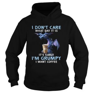 Dragon I Dont Care What Day It Is Its Early Im Grumpy I Want Coffee shirt 1