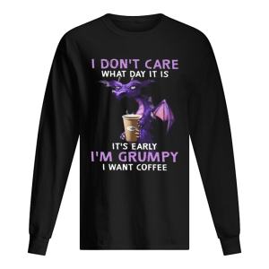 Dragon I Dont Care What Day It Is Its Early shirt 1