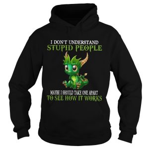 Dragon I Dont Understand Stupid People Maybe I Should Take one Apart To See How It Works shirt 1