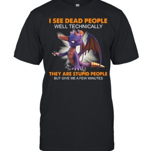 Dragon I See Dead People Well Technically They Are Stupid People But Give Me A Few Minutes Shirt 1