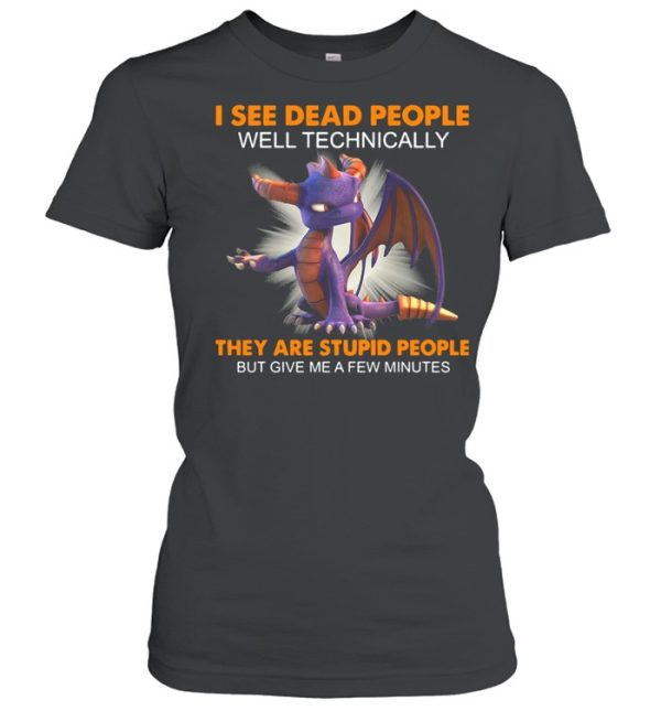 Dragon I See Dead People Well Technically They Are Stupid People But Give Me A Few Minutes Shirt