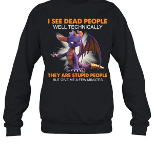 Dragon I See Dead People Well Technically They Are Stupid People But Give Me A Few Minutes Shirt 4