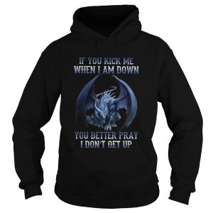 Dragon If You Kick Me When I Am Down You Better Pray I Dont Get Up shirt 1