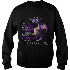 Dragon Im Just Waiting To See If My Coffee Chooses To Use Its Powers For Good Or Evil shirt