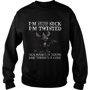 Dragon Im not sick Im twisted sick makes it sound like theres a cure shirt 2