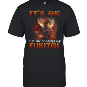 Dragon It's Ok I'm On 500mgs Of Fukitol Shirt 1