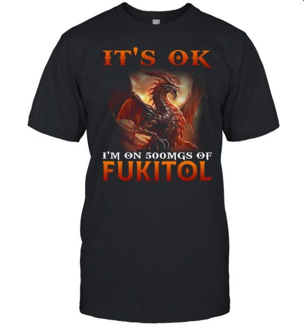 Dragon It’s Ok I’m On 500mgs Of Fukitol Shirt