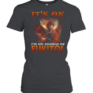 Dragon It's Ok I'm On 500mgs Of Fukitol Shirt 2