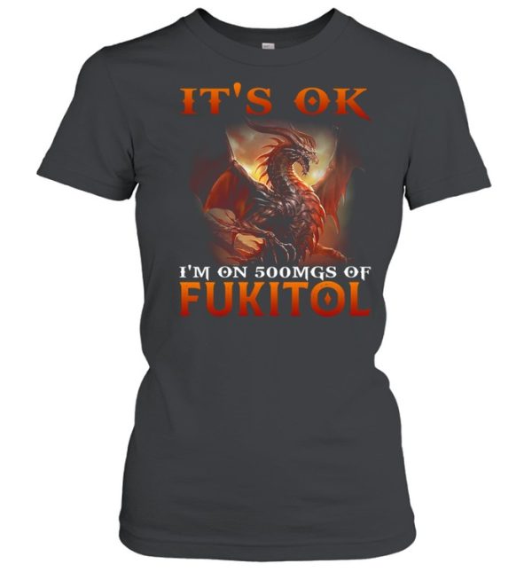 Dragon It’s Ok I’m On 500mgs Of Fukitol Shirt