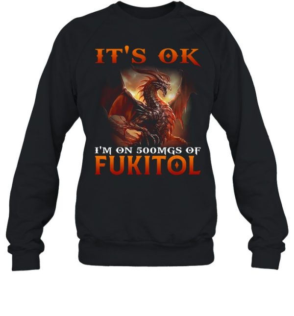 Dragon It’s Ok I’m On 500mgs Of Fukitol Shirt