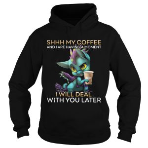 Dragon Shhh my coffee and I are having a moment I will deal with you late shirt