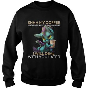 Dragon Shhh my coffee and I are having a moment I will deal with you late shirt