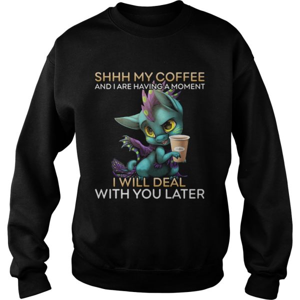 Dragon Shhh my coffee and I are having a moment I will deal with you late shirt