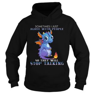 Dragon Sometimes I Just Agree With People So They Will Stop Talking shirt