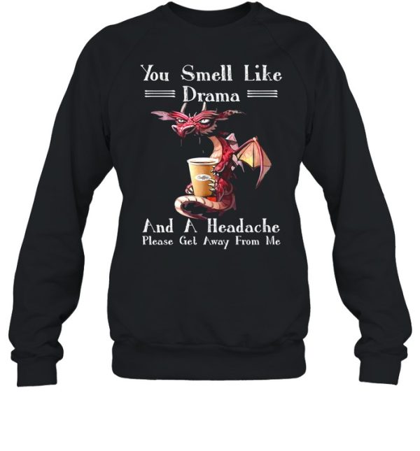 Dragon drink coffee you smell like drama and a headache please get away from me shirt