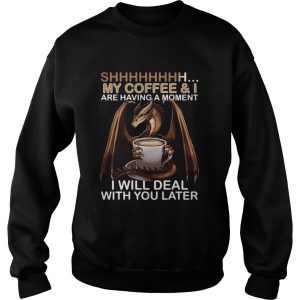 Dragon my coffee and I are having a moment I will deal with you later shirt L 3