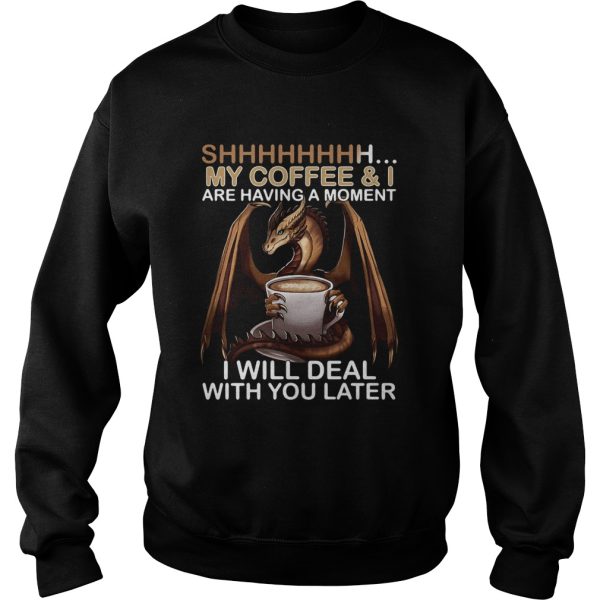 Dragon my coffee and I are having a moment I will deal with you later shirt L