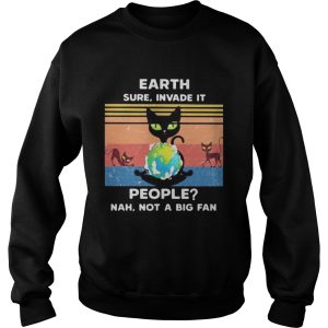 EARTH SURE INVADE IT PEOPLE_ NAH NOT A BIG FAN CAT EARTH VINTAGE RETRO shirt