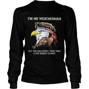 Eagle American Im no weatherman but you can expect more than a few inches tonight shirt