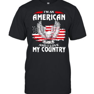 Eagle I'm An American And I Love My Country shirt 1