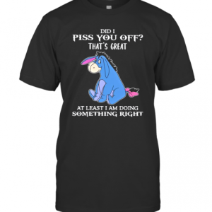 Eeyore Did I Piss You Off That’S Great At Least I Am Doing Something Right T-Shirt