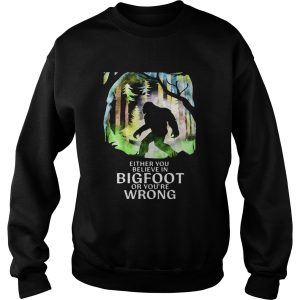 Either You Believe In Bigfoot Or Youre Wrong shirt