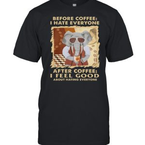 Elephant Before Coffee I Hate Everyone After Coffee I Feel Good About Hating Everyone shirt