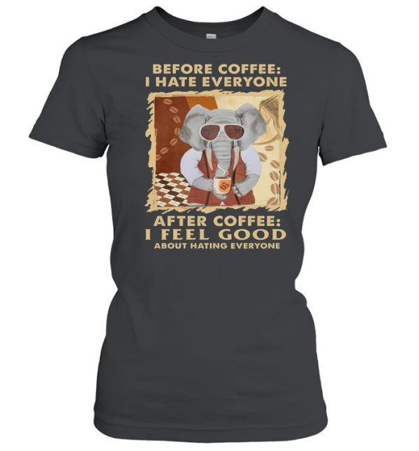 Elephant Before Coffee I Hate Everyone After Coffee I Feel Good About Hating Everyone shirt