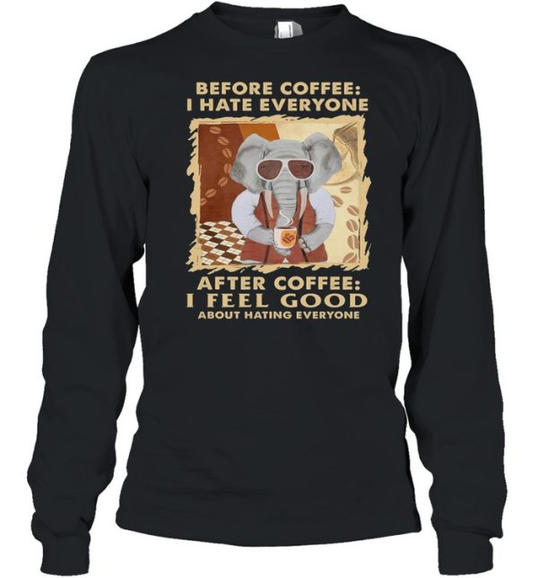 Elephant Before Coffee I Hate Everyone After Coffee I Feel Good About Hating Everyone shirt