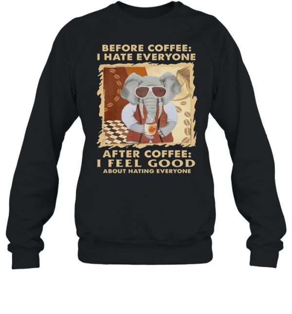 Elephant Before Coffee I Hate Everyone After Coffee I Feel Good About Hating Everyone shirt