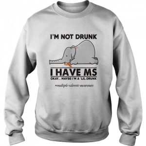 Elephant I'm not drunk I have ms okay maybe I'm a 'lil drunk shirt 4