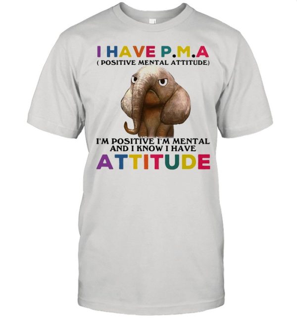 Elephant I Have PMA I’m Positive I’m Mentally And I Know I Have Attitude T-shirt