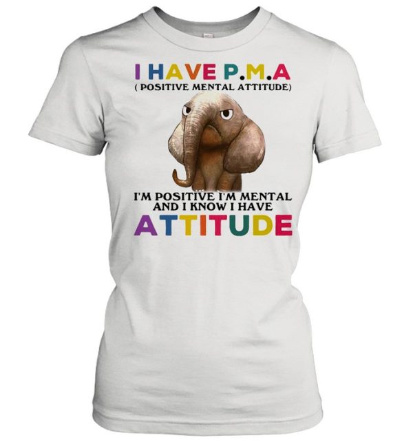 Elephant I Have PMA I’m Positive I’m Mentally And I Know I Have Attitude T-shirt