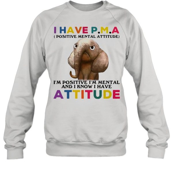 Elephant I Have PMA I’m Positive I’m Mentally And I Know I Have Attitude T-shirt