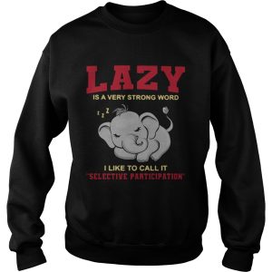 Elephant Lazy Is A Very Strong Word I Like To Call It Selective Participation shirt 2