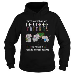 Elephants Were More Than Just Teacher Friends Were Like A Really Small Gang shirt 1