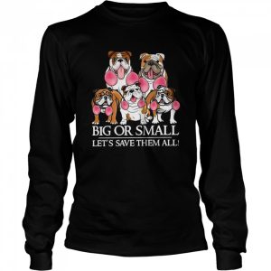 English Bulldog Big Or Small Let’s Save Them All shirt