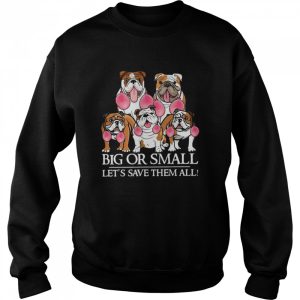 English Bulldog Big Or Small Let's Save Them All shirt 2