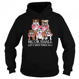 English Bulldog Big Or Small Let's Save Them All shirt 3