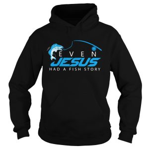 Even Jesus Had A Fish Story shirt