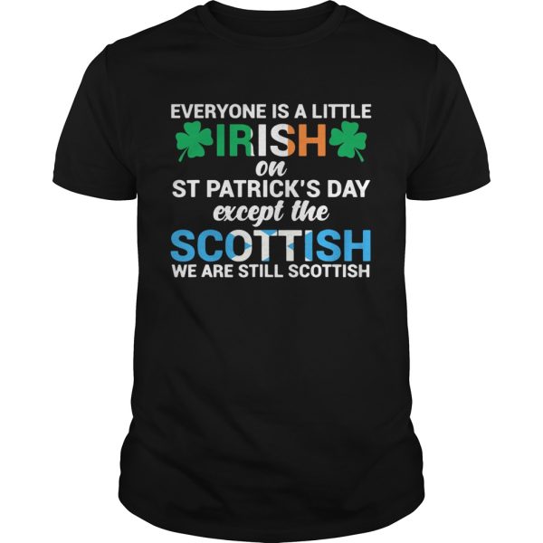 Everyone is a little Irish on StPatricks Day except the scottish we are still scottish shirt