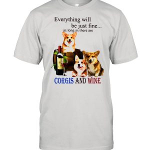 Everything Will Be Just Fine As Long As There Are Corgis And Wine Shirt 1