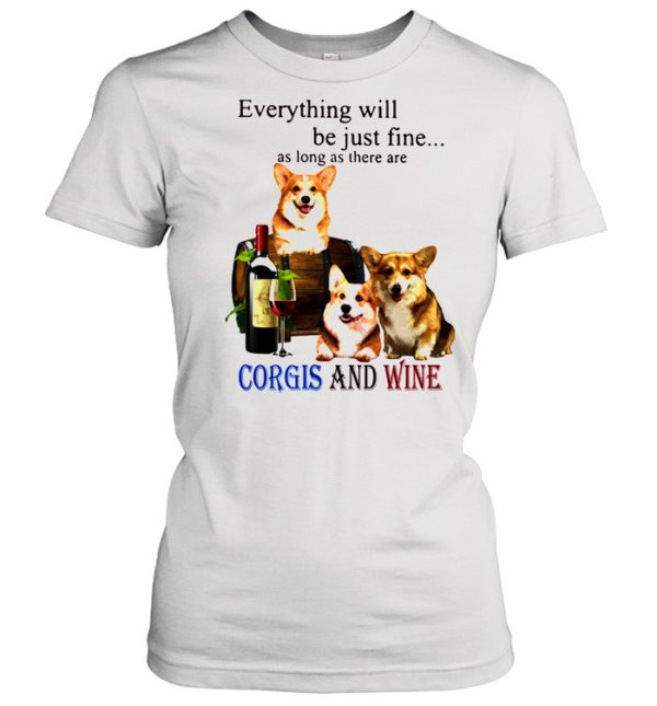 Everything Will Be Just Fine As Long As There Are Corgis And Wine Shirt