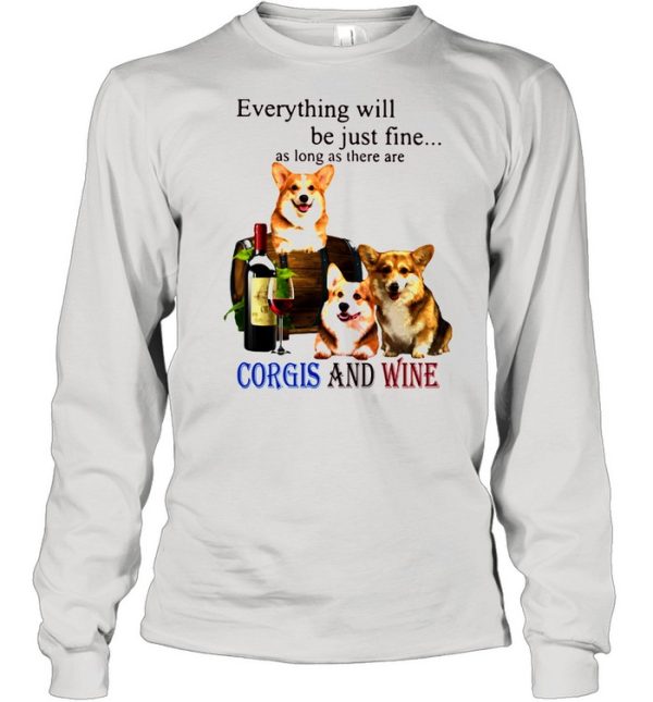 Everything Will Be Just Fine As Long As There Are Corgis And Wine Shirt