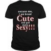 Excuse Me I Am Broad Cute And God Damn Sexy Shirt
