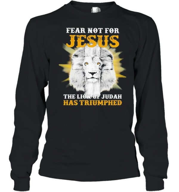 Fear not for Jesus the Lion of Judah has Triumphed shirt