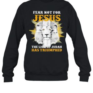 Fear not for Jesus the Lion of Judah has Triumphed shirt
