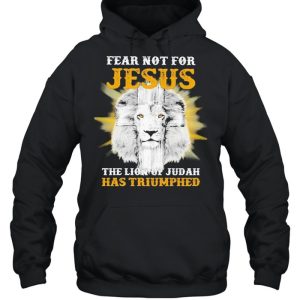 Fear not for Jesus the Lion of Judah has Triumphed shirt 3