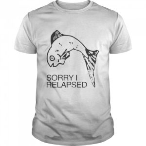 Fish Sorry I relapsed 2022 shirt 1