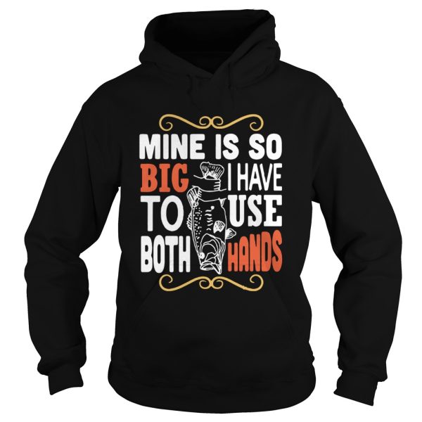 Fish mine is so big I have to use both hands shirt